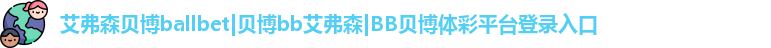 艾弗森贝博ballbet|贝博bb艾弗森|BB贝博体彩平台登录入口